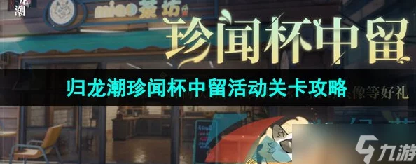 探索归龙潮珍闻：杯中留韵活动全攻略，解锁隐藏玩法与奖励秘籍