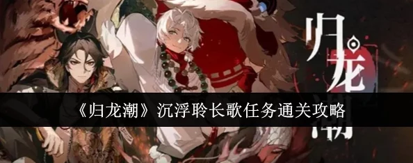 掌握归龙潮起伏,解锁沉浮秘境:聆长歌任务全面通关策略与技巧详解 掌握归龙潮起伏,解锁沉浮秘境:聆长歌任务全面通关策略与技巧详解