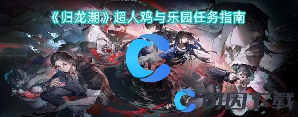 《归龙潮》探险记：超人鸡引领的奇幻乐园任务全攻略与奇遇指南