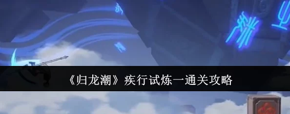归龙潮疾行试炼二:全方位策略通关指南与高效流程解析攻略 归龙潮疾行试炼二:全方位策略通关指南与高效流程解析攻略